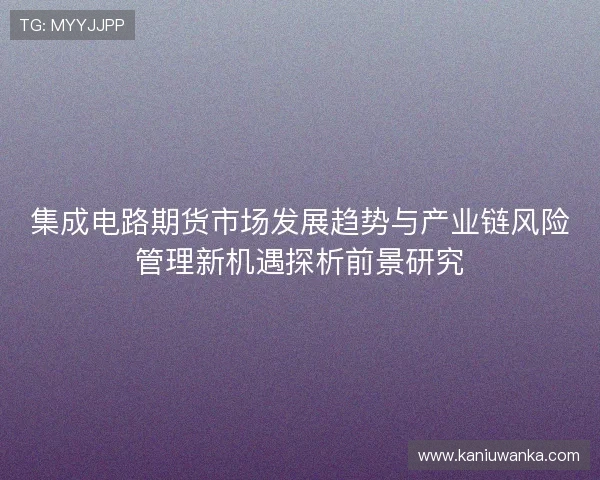 集成电路期货市场发展趋势与产业链风险管理新机遇探析前景研究